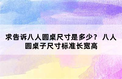 求告诉八人圆桌尺寸是多少？ 八人圆桌子尺寸标准长宽高